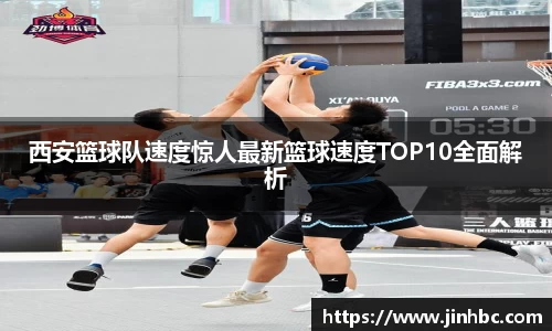 西安篮球队速度惊人最新篮球速度TOP10全面解析