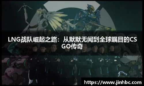 LNG战队崛起之路：从默默无闻到全球瞩目的CSGO传奇