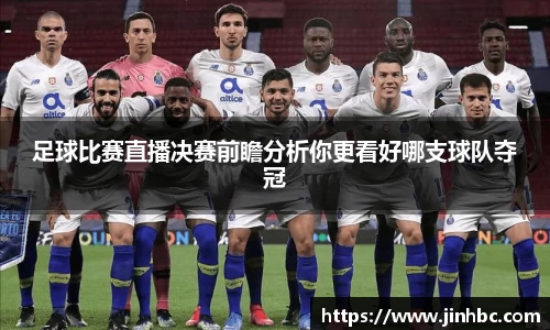 足球比赛直播决赛前瞻分析你更看好哪支球队夺冠
