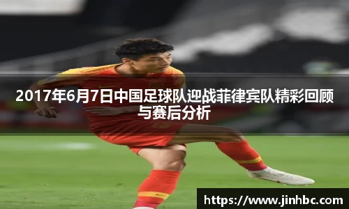 2017年6月7日中国足球队迎战菲律宾队精彩回顾与赛后分析